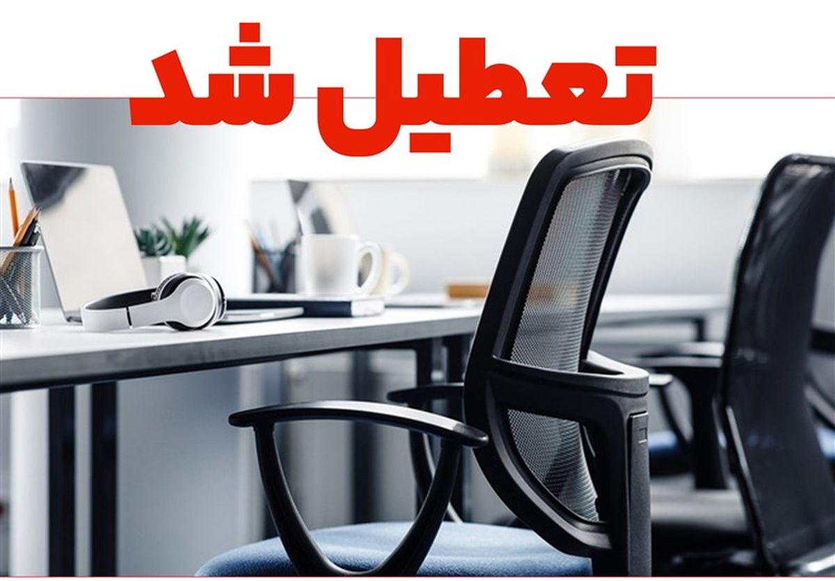 اطلاعیه فوری تعطیلی ادارات و بانک‌ها چهارشنبه 8 مرداد |  کدام استان ها تعطیل شدند؟