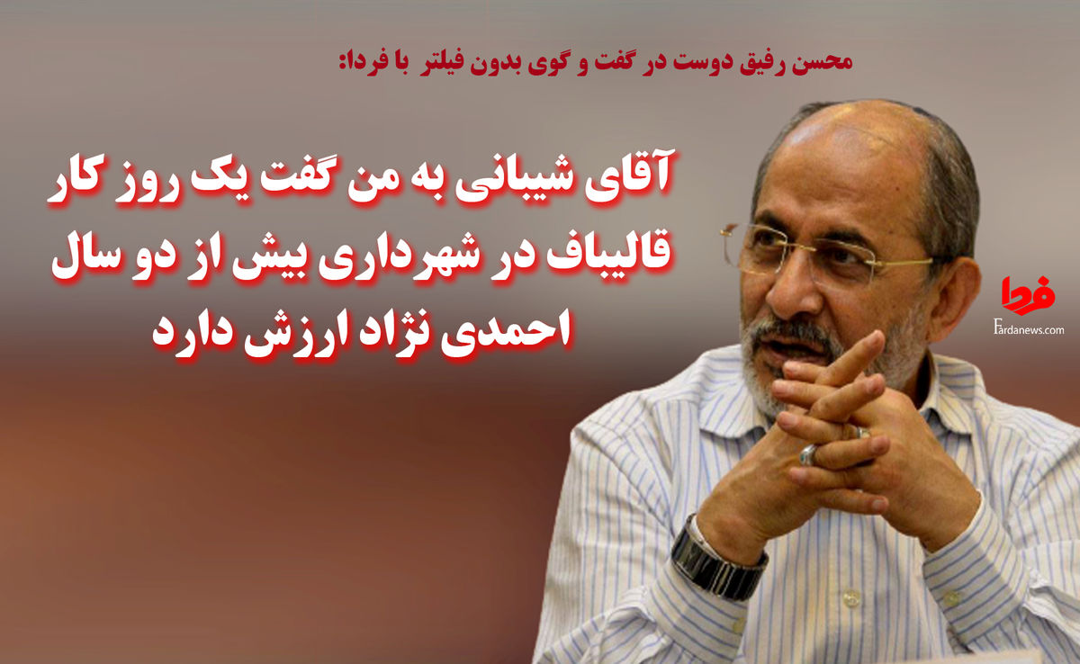 آقای شیبانی به من گفت یک روز کار قالیباف در شهرداری بیش از دو سال احمدی نژاد ارزش دارد